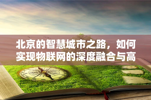 北京的智慧城市之路，如何实现物联网的深度融合与高效管理？