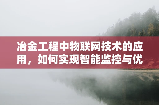 冶金工程中物联网技术的应用，如何实现智能监控与优化？