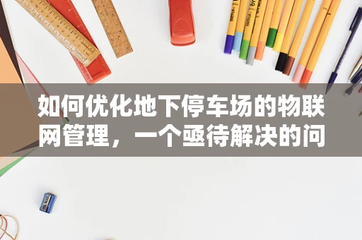 如何优化地下停车场的物联网管理，一个亟待解决的问题？