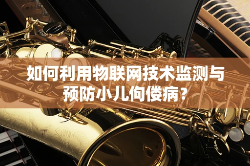 如何利用物联网技术监测与预防小儿佝偻病？