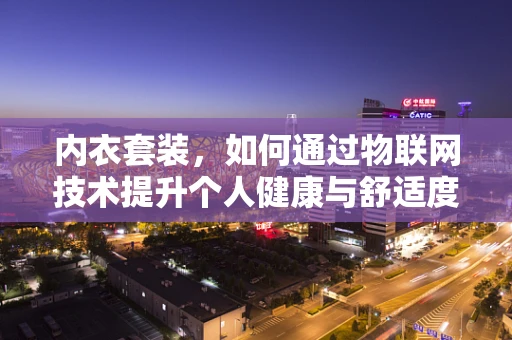 内衣套装，如何通过物联网技术提升个人健康与舒适度？