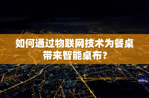 如何通过物联网技术为餐桌带来智能桌布？