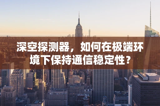 深空探测器，如何在极端环境下保持通信稳定性？