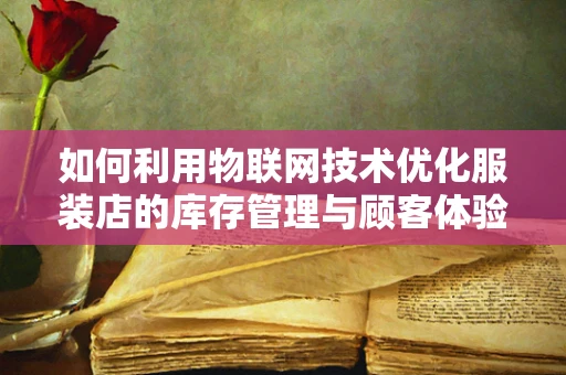 如何利用物联网技术优化服装店的库存管理与顾客体验？