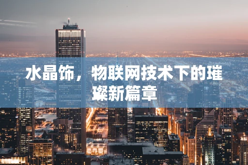 水晶饰，物联网技术下的璀璨新篇章