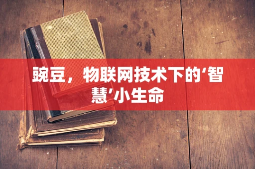 豌豆，物联网技术下的‘智慧’小生命
