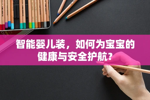 智能婴儿装，如何为宝宝的健康与安全护航？