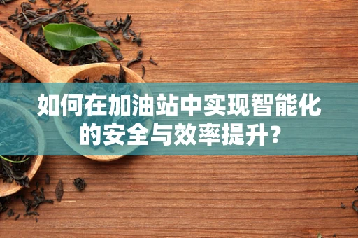 如何在加油站中实现智能化的安全与效率提升？