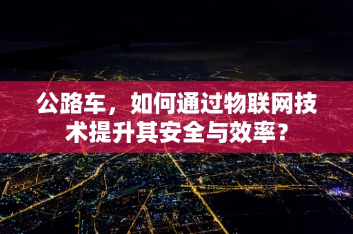 公路车，如何通过物联网技术提升其安全与效率？