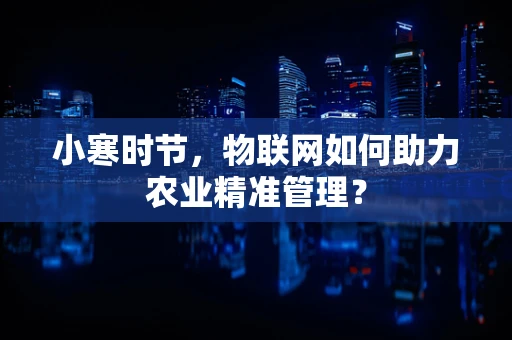 小寒时节，物联网如何助力农业精准管理？