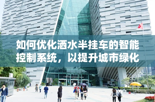 如何优化洒水半挂车的智能控制系统，以提升城市绿化灌溉效率？