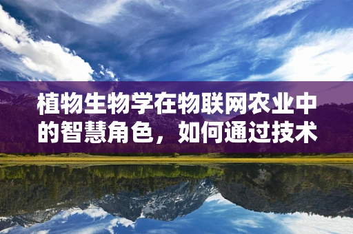 植物生物学在物联网农业中的智慧角色，如何通过技术促进植物生长？