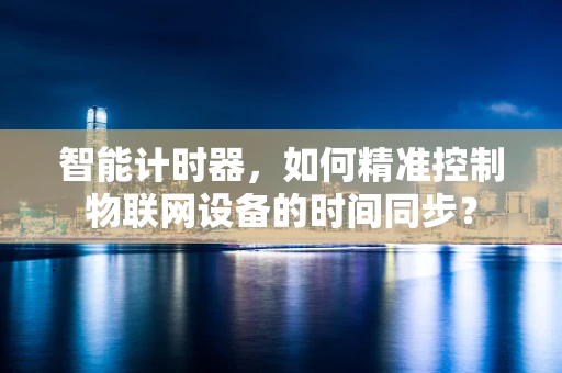 智能计时器，如何精准控制物联网设备的时间同步？
