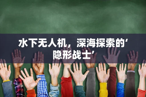 水下无人机，深海探索的‘隐形战士’