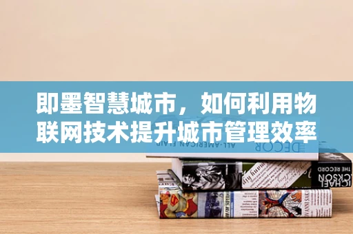 即墨智慧城市，如何利用物联网技术提升城市管理效率？