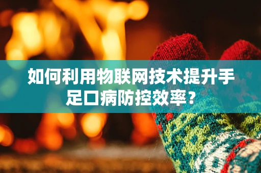 如何利用物联网技术提升手足口病防控效率？