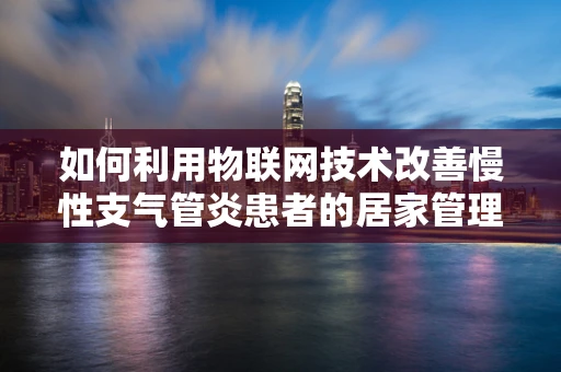 如何利用物联网技术改善慢性支气管炎患者的居家管理？