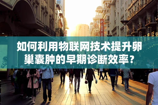 如何利用物联网技术提升卵巢囊肿的早期诊断效率？