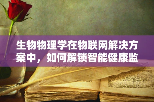 生物物理学在物联网解决方案中，如何解锁智能健康监测的未来？