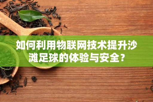 如何利用物联网技术提升沙滩足球的体验与安全？