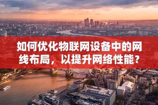 如何优化物联网设备中的网线布局，以提升网络性能？