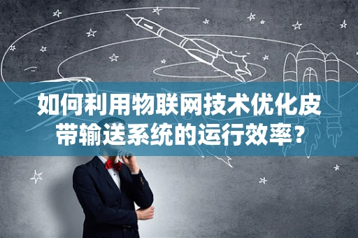如何利用物联网技术优化皮带输送系统的运行效率？