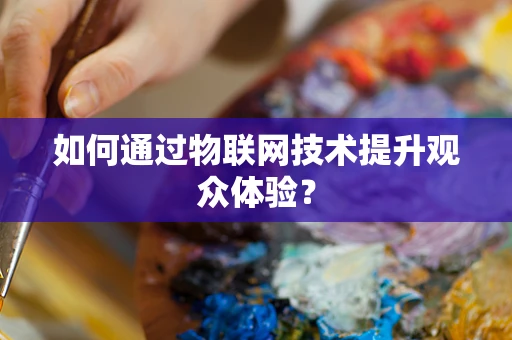 如何通过物联网技术提升观众体验？