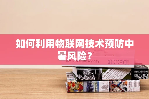 如何利用物联网技术预防中暑风险？