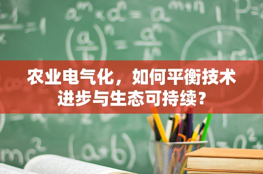 农业电气化，如何平衡技术进步与生态可持续？