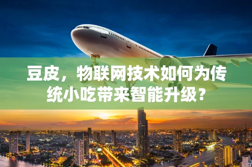 豆皮，物联网技术如何为传统小吃带来智能升级？