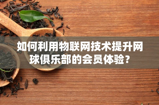 如何利用物联网技术提升网球俱乐部的会员体验？
