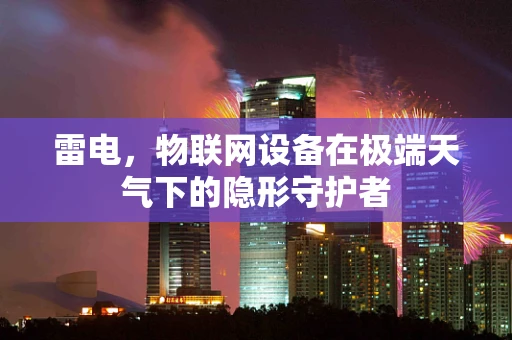 雷电，物联网设备在极端天气下的隐形守护者