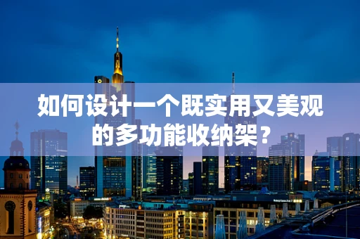 如何设计一个既实用又美观的多功能收纳架？