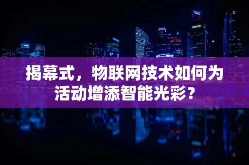 揭幕式，物联网技术如何为活动增添智能光彩？