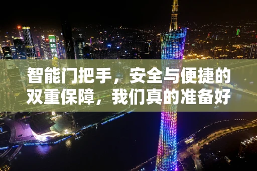 智能门把手，安全与便捷的双重保障，我们真的准备好了吗？