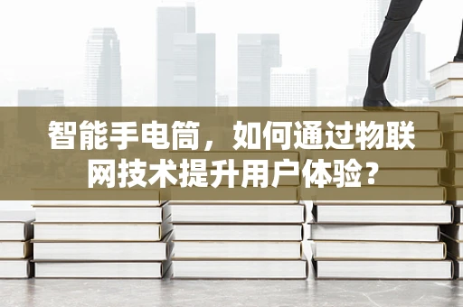 智能手电筒，如何通过物联网技术提升用户体验？