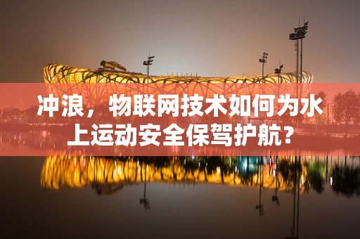 冲浪，物联网技术如何为水上运动安全保驾护航？