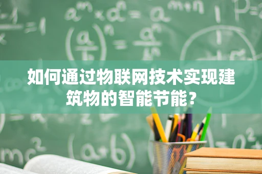 如何通过物联网技术实现建筑物的智能节能？