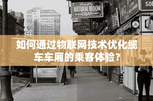 如何通过物联网技术优化缆车车厢的乘客体验？