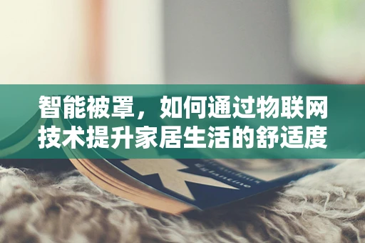 智能被罩，如何通过物联网技术提升家居生活的舒适度？
