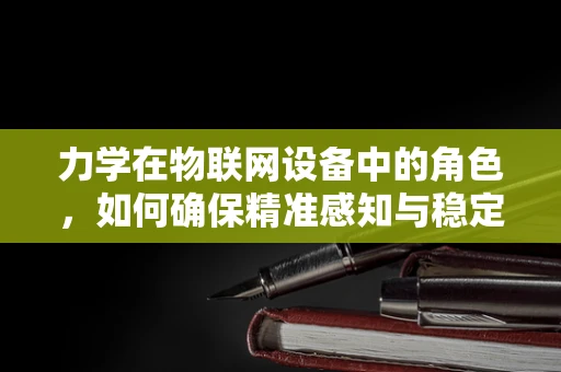 力学在物联网设备中的角色，如何确保精准感知与稳定传输？