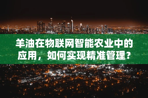 羊油在物联网智能农业中的应用，如何实现精准管理？