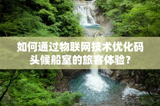 如何通过物联网技术优化码头候船室的旅客体验？