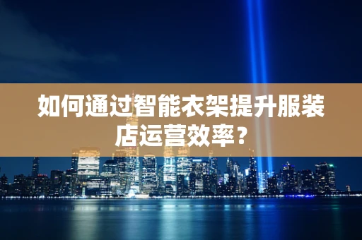 如何通过智能衣架提升服装店运营效率？