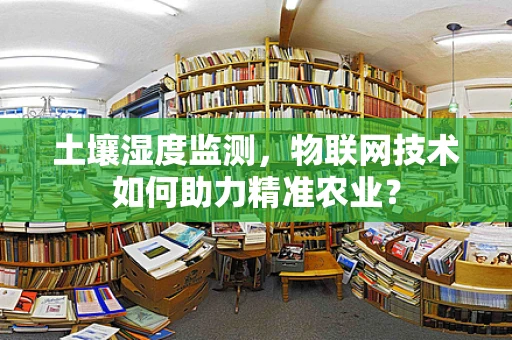 土壤湿度监测，物联网技术如何助力精准农业？