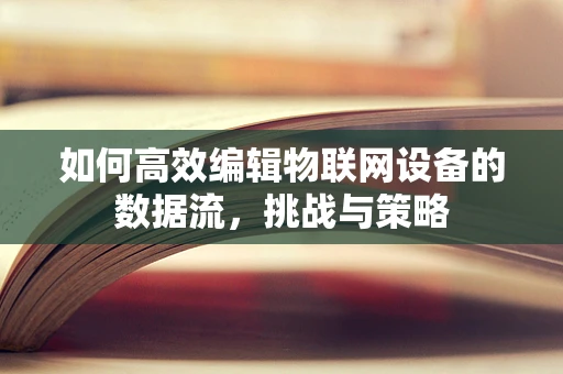 如何高效编辑物联网设备的数据流，挑战与策略