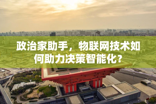 政治家助手，物联网技术如何助力决策智能化？