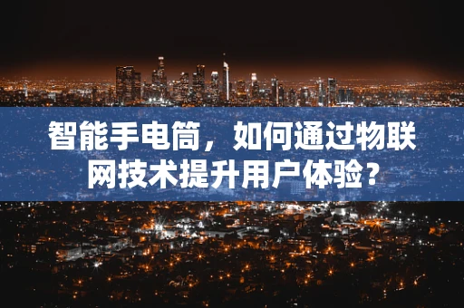 智能手电筒，如何通过物联网技术提升用户体验？