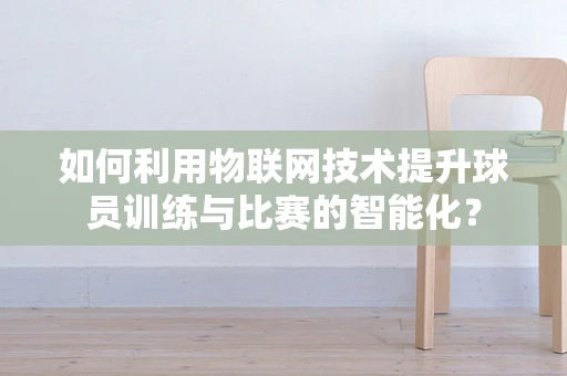 如何利用物联网技术提升球员训练与比赛的智能化？
