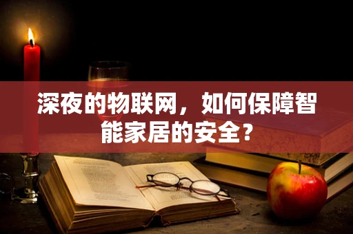 深夜的物联网，如何保障智能家居的安全？
